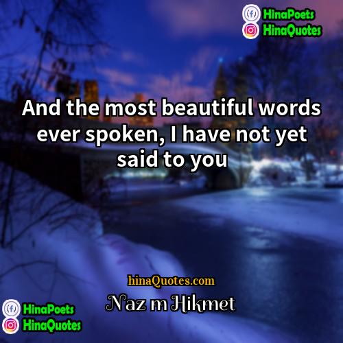 Nazım Hikmet Quotes | And the most beautiful words ever spoken,